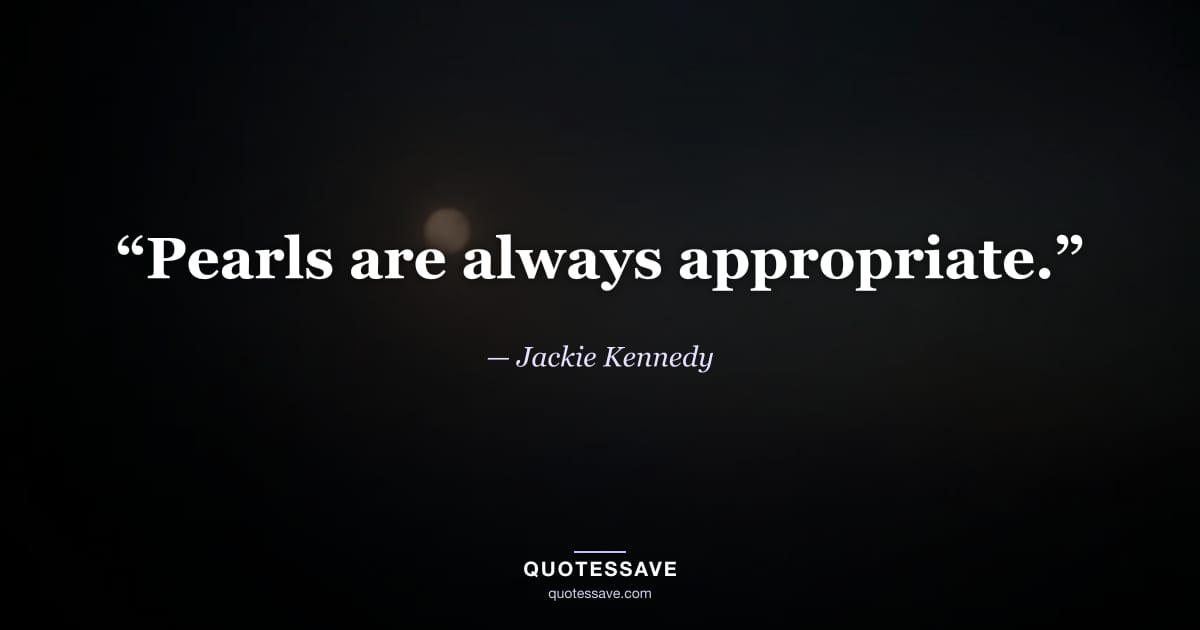 “Pearls are always appropriate.” — Jackie Kennedy