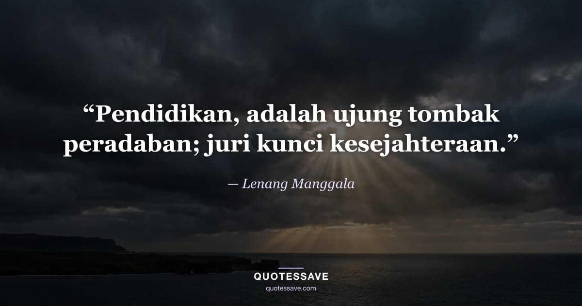 “Pendidikan, adalah ujung tombak peradaban; juri kunci kesejahteraan.” — Lenang Manggala
