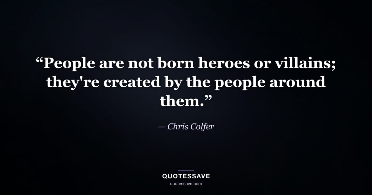 “People are not born heroes or villains; they're created by the people around them.” — Chris Colfer