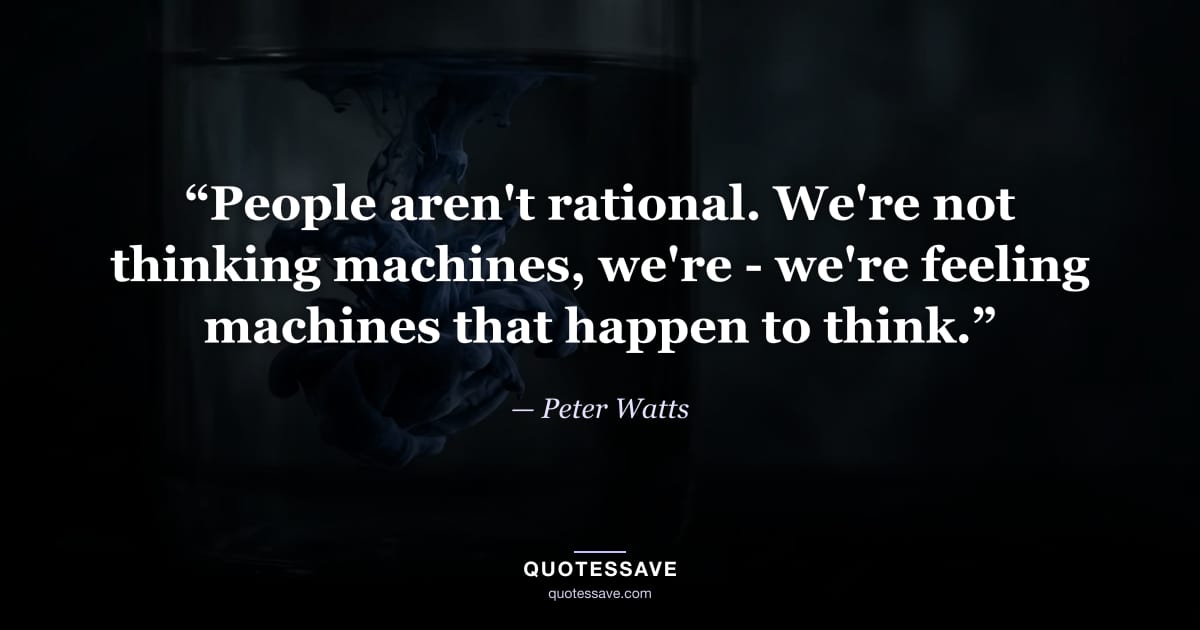 “People aren't rational. We're not thinking machines, we're - we're feeling machines that happen to think.” — Peter Watts