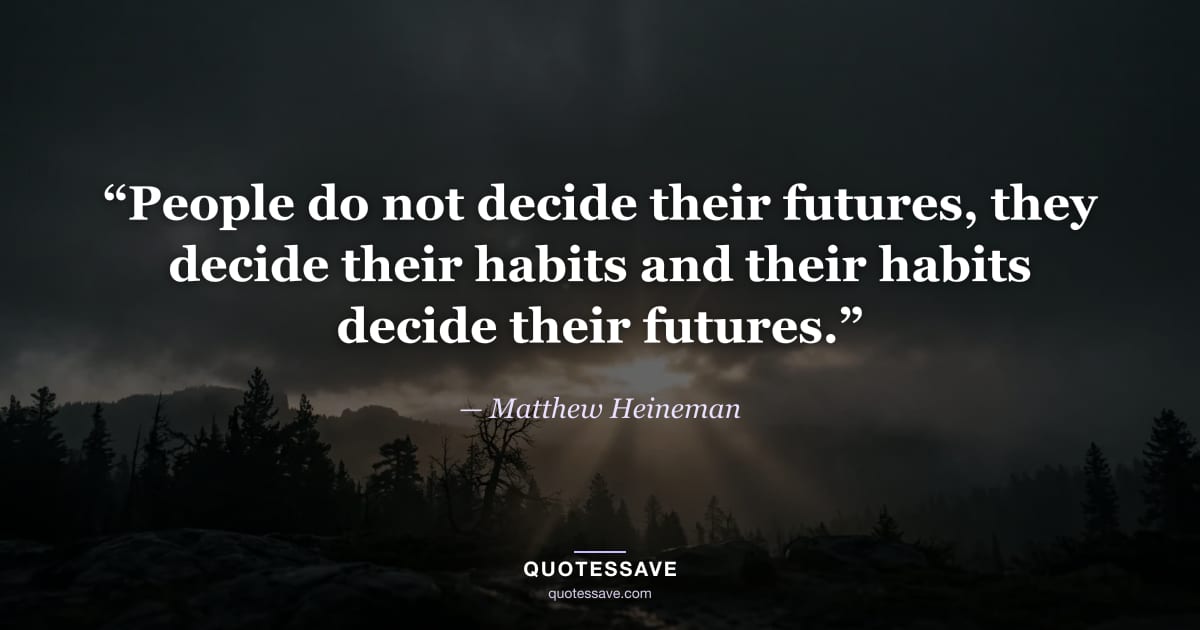 “People do not decide their futures, they decide their habits and their habits decide their futures.” — Matthew Heineman