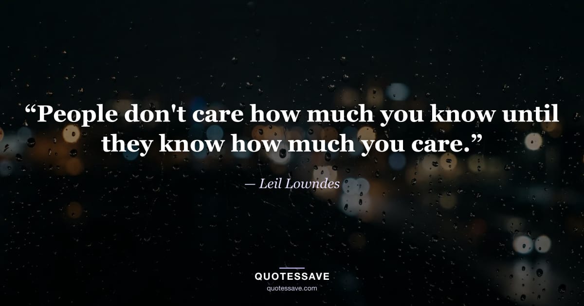 “People don't care how much you know until they know how much you care.” — Leil Lowndes