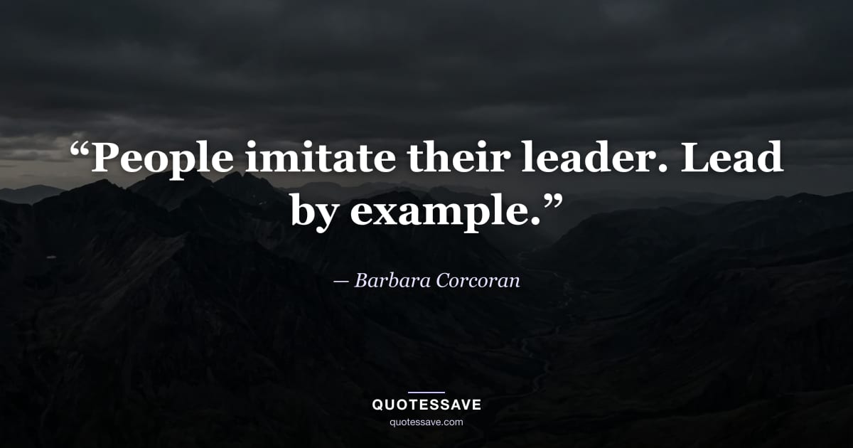“People imitate their leader. Lead by example.” — Barbara Corcoran