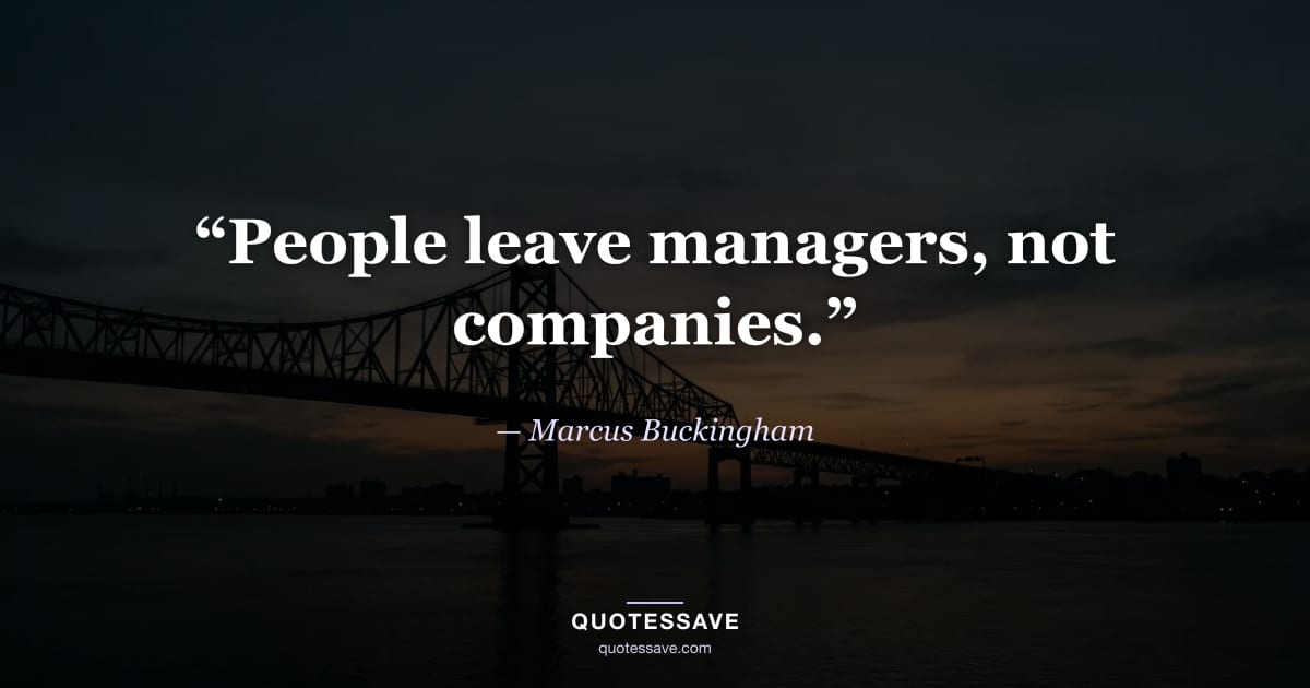 “People leave managers, not companies.” — Marcus Buckingham