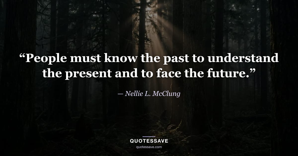 “People must know the past to understand the present and to face the future.” — Nellie L. McClung