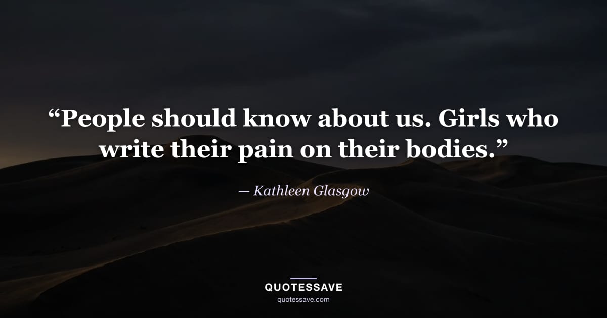 “People should know about us. Girls who write their pain on their bodies.” — Kathleen Glasgow