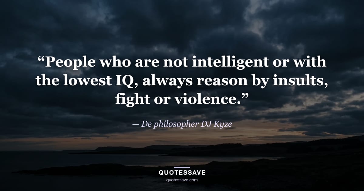 “People who are not intelligent or with the lowest IQ, always reason by insults, fight or violence.” — De philosopher DJ Kyze