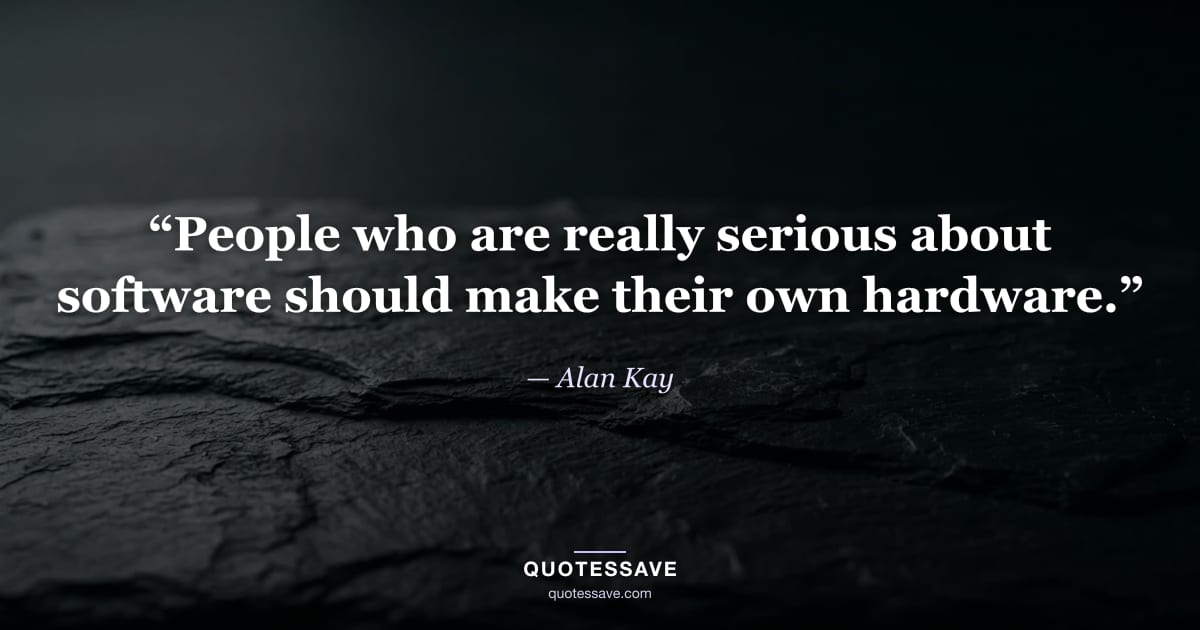 “People who are really serious about software should make their own hardware.” — Alan Kay
