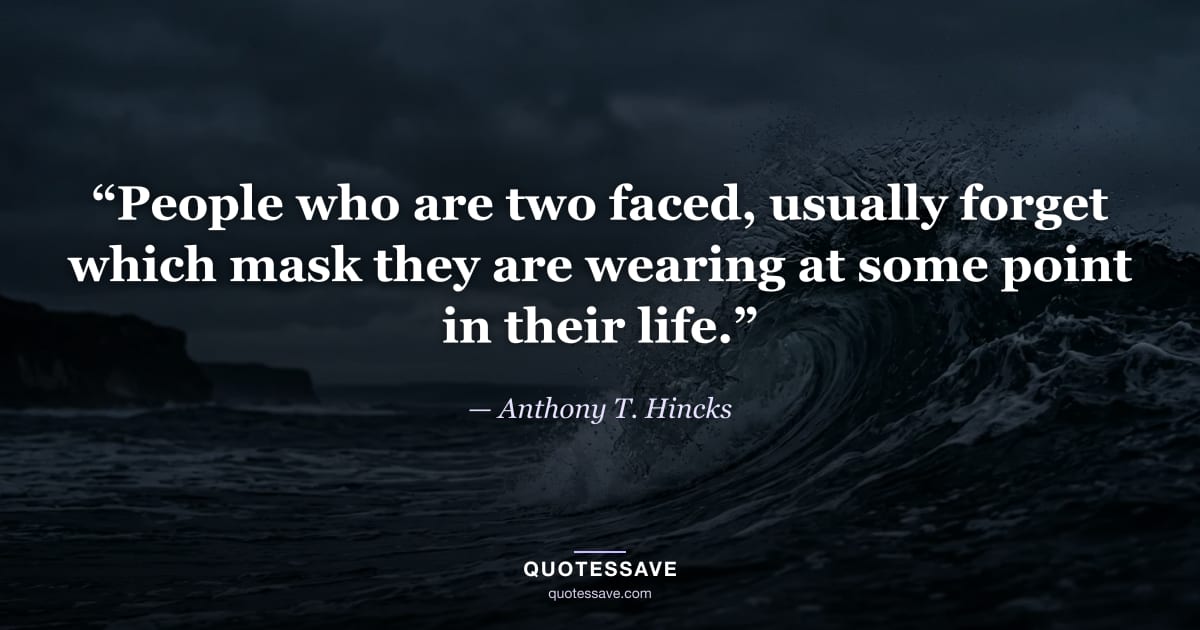 “People who are two faced, usually forget which mask they are wearing at some point in their life.” — Anthony T. Hincks