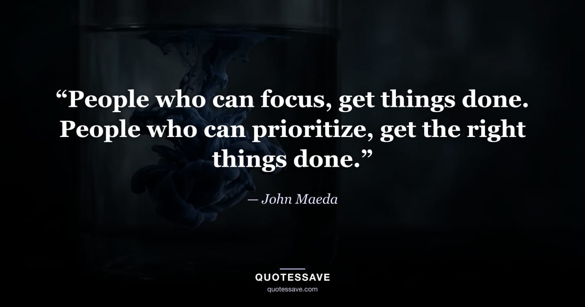 “People who can focus, get things done. People who can prioritize, get the right things done.” — John Maeda