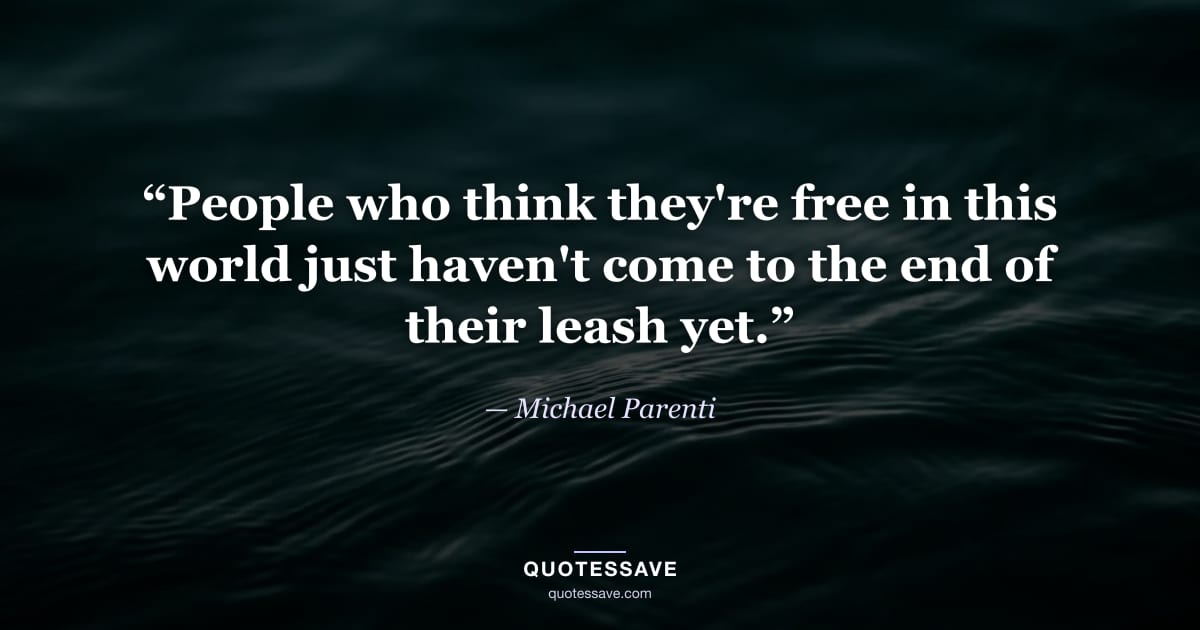 “People who think they're free in this world just haven't come to the end of their leash yet.” — Michael Parenti