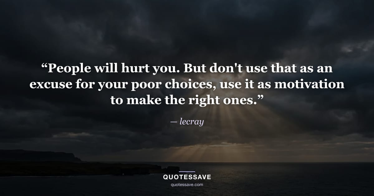 “People will hurt you. But don't use that as an excuse for your poor choices, use it as motivation to make the right ones.” — lecray