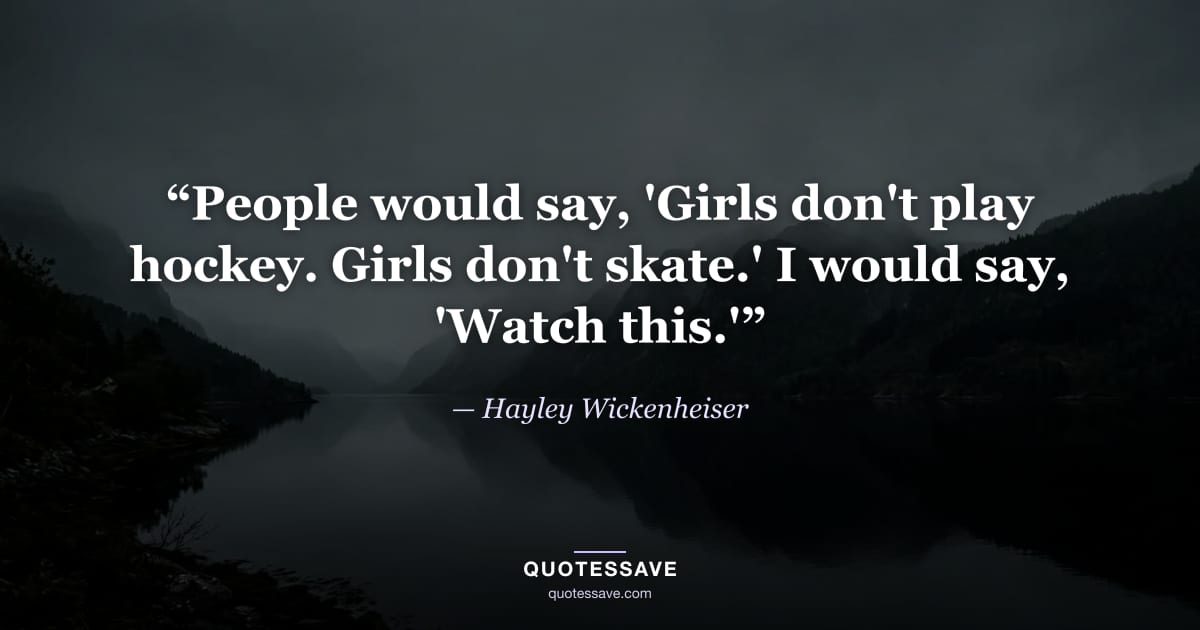 “People would say, 'Girls don't play hockey. Girls don't skate.' I would say, 'Watch this.'” — Hayley Wickenheiser