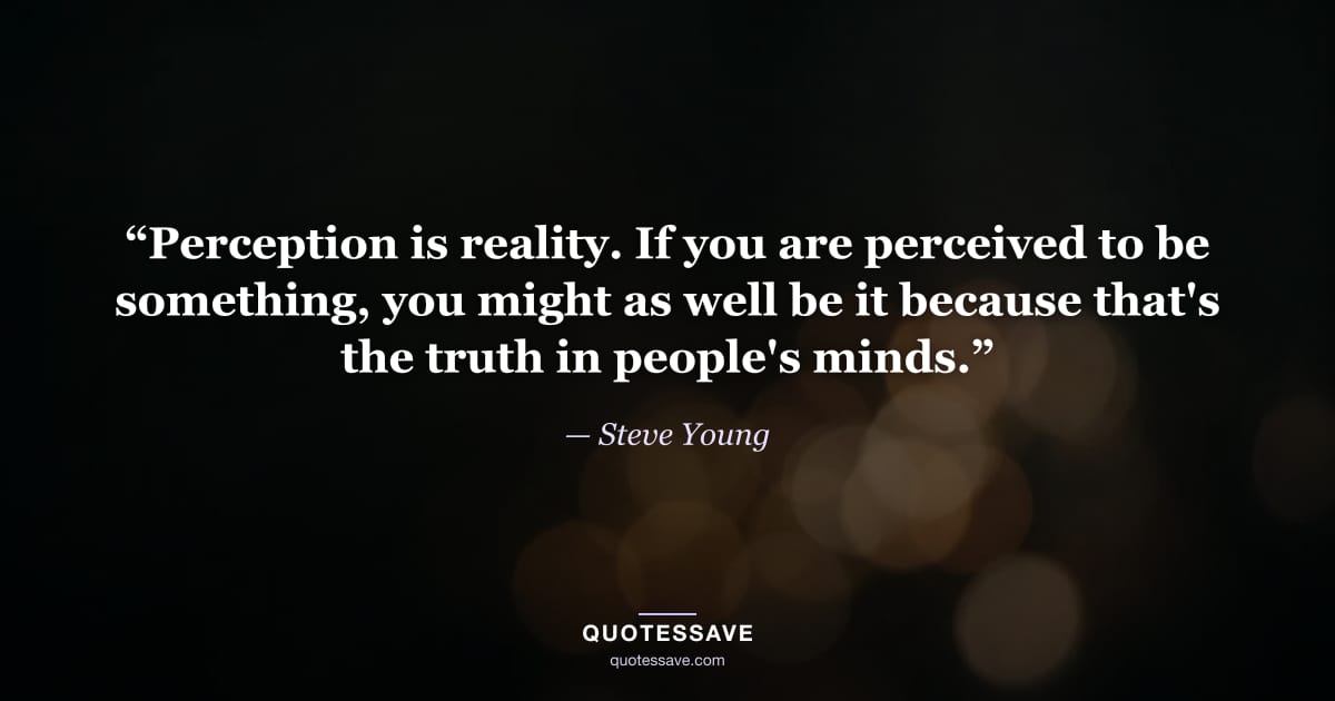 “Perception is reality. If you are perceived to be something, you might as well be it because that's the truth in people's minds.” — Steve Young
