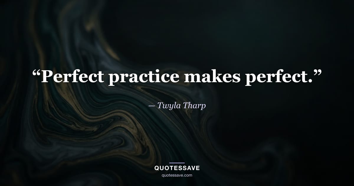 “Perfect practice makes perfect.” — Twyla Tharp