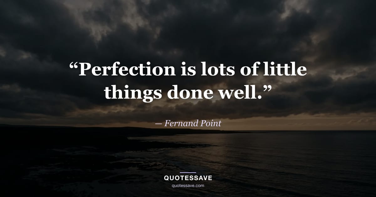 “Perfection is lots of little things done well.” — Fernand Point