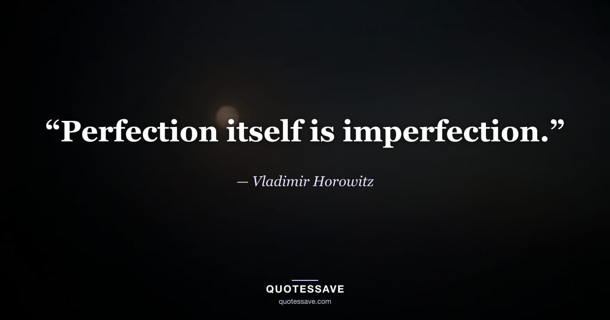 “Perfection itself is imperfection.” — Vladimir Horowitz