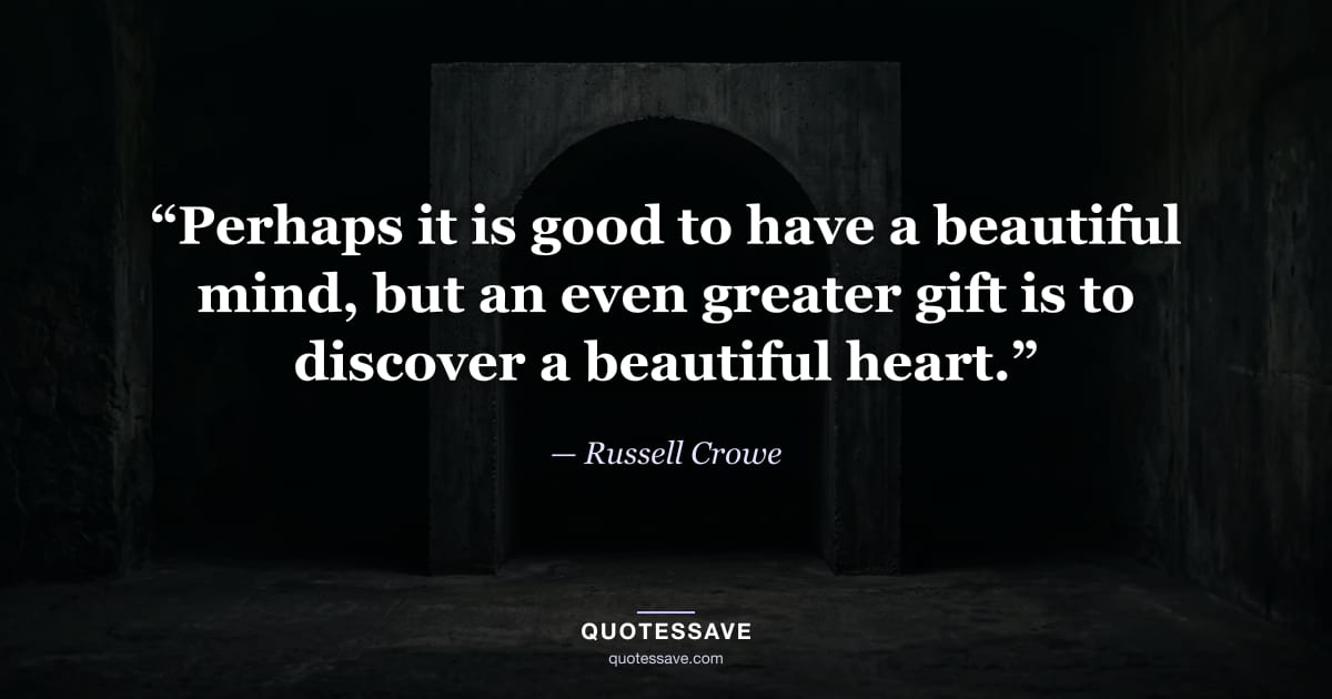 “Perhaps it is good to have a beautiful mind, but an even greater gift is to discover a beautiful heart.” — Russell Crowe