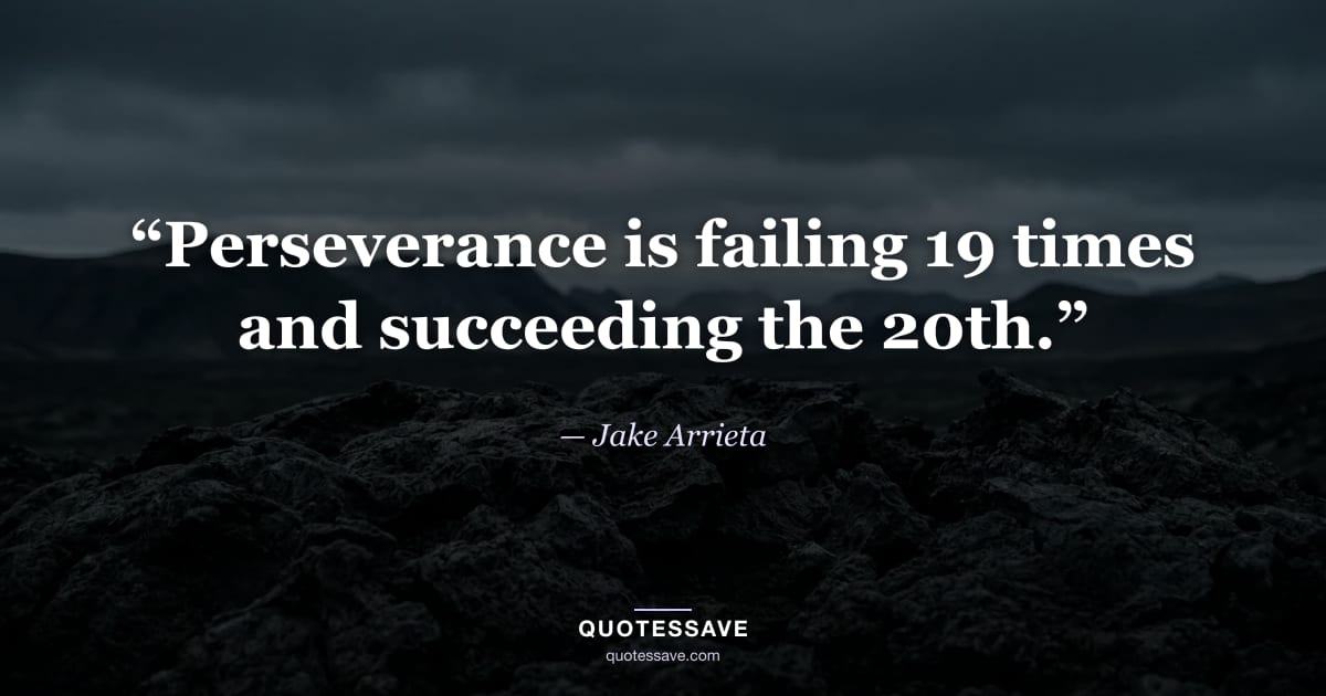 “Perseverance is failing 19 times and succeeding the 20th.” — Jake Arrieta