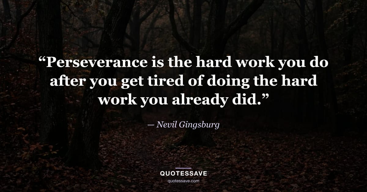 “Perseverance is the hard work you do after you get tired of doing the hard work you already did.” — Nevil Gingsburg