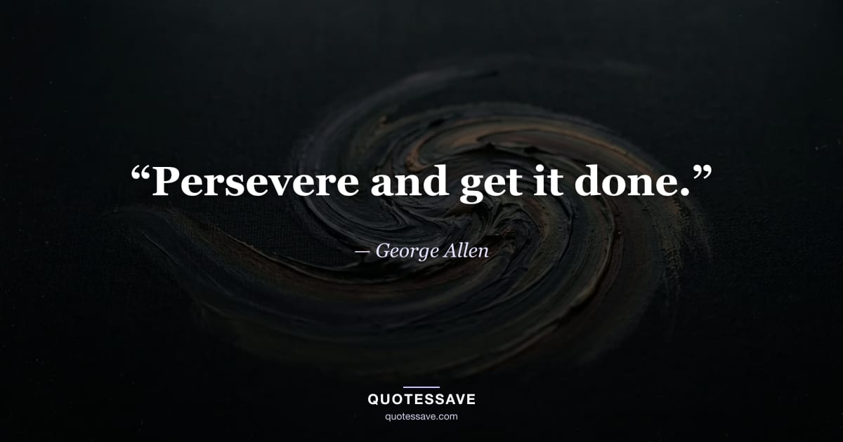 “Persevere and get it done.” — George Allen