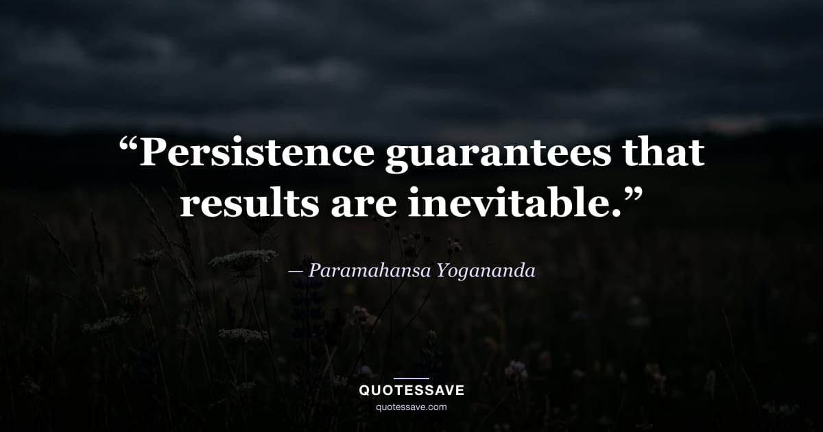 “Persistence guarantees that results are inevitable.” — Paramahansa Yogananda
