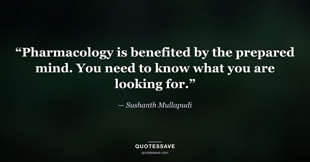 “Pharmacology is benefited by the prepared mind. You need to know what you are looking for.” — Sushanth Mullapudi
