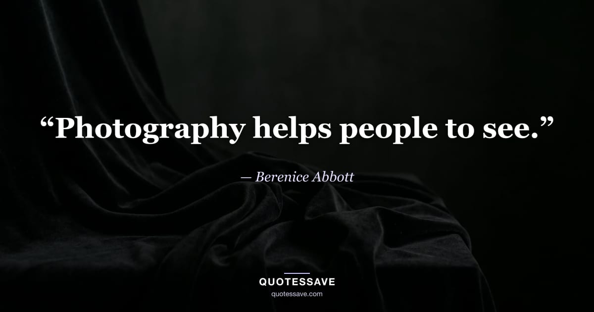 “Photography helps people to see.” — Berenice Abbott