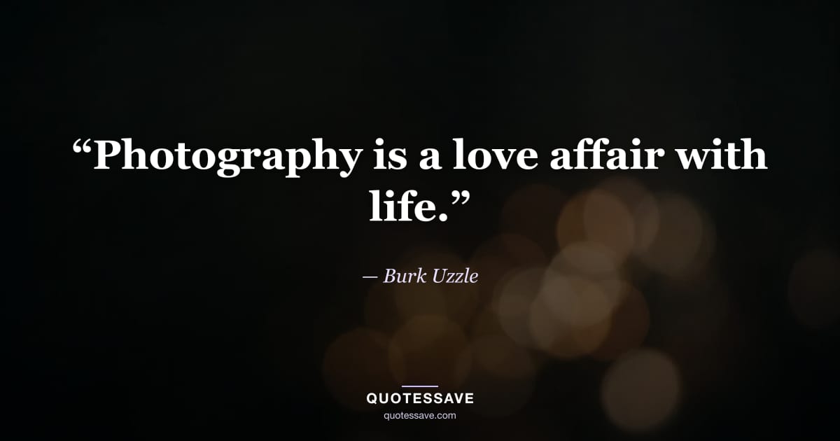 “Photography is a love affair with life.” — Burk Uzzle