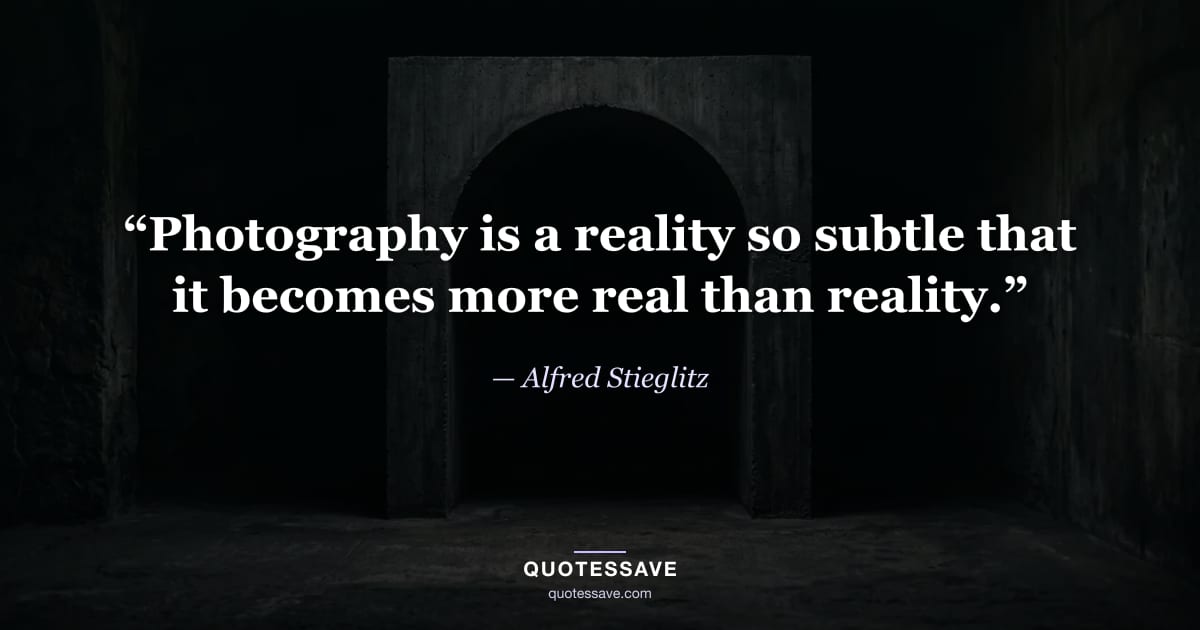 “Photography is a reality so subtle that it becomes more real than reality.” — Alfred Stieglitz