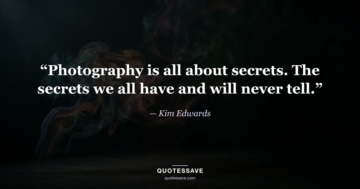 “Photography is all about secrets. The secrets we all have and will never tell.” — Kim Edwards