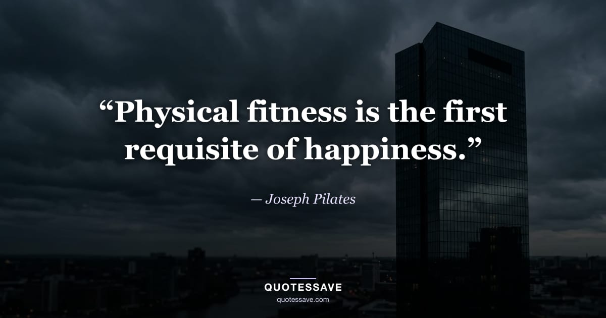 “Physical fitness is the first requisite of happiness.” — Joseph Pilates