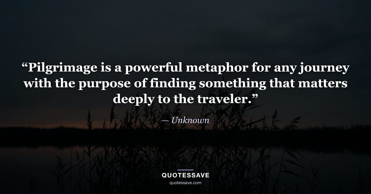 “Pilgrimage is a powerful metaphor for any journey with the purpose of finding something that matters deeply to the traveler.” — Unknown