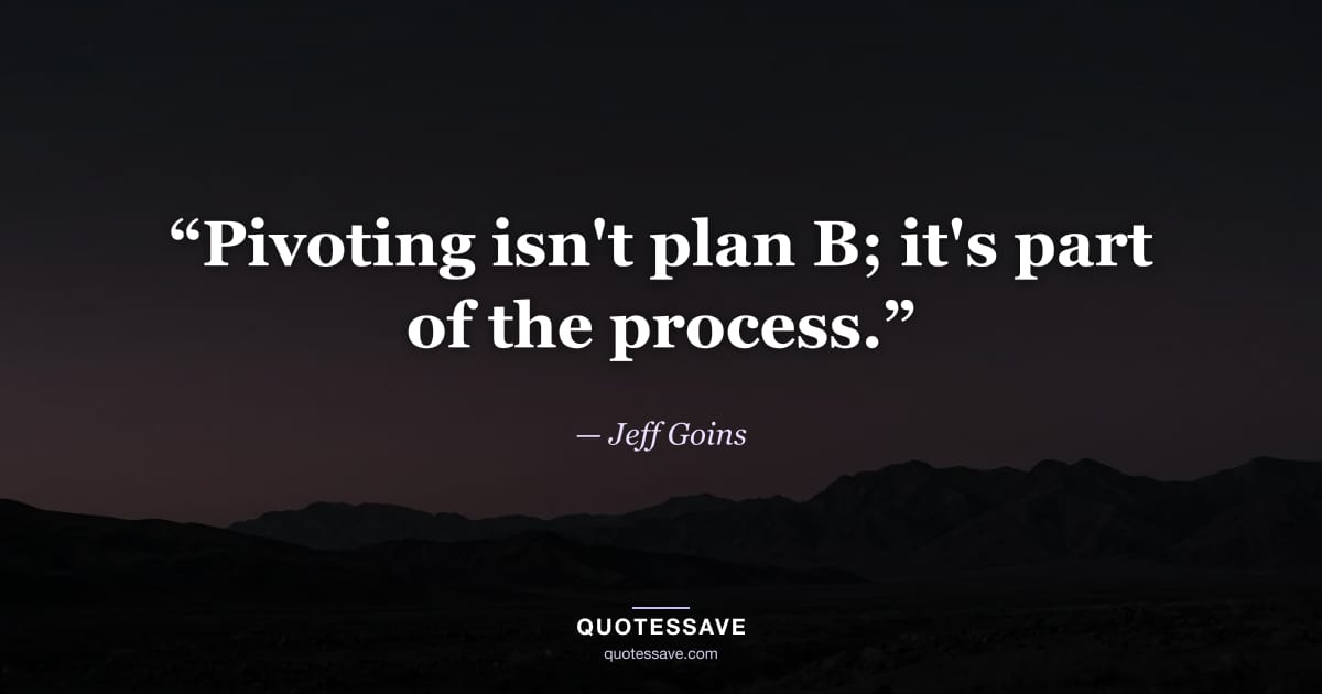 “Pivoting isn't plan B; it's part of the process.” — Jeff Goins