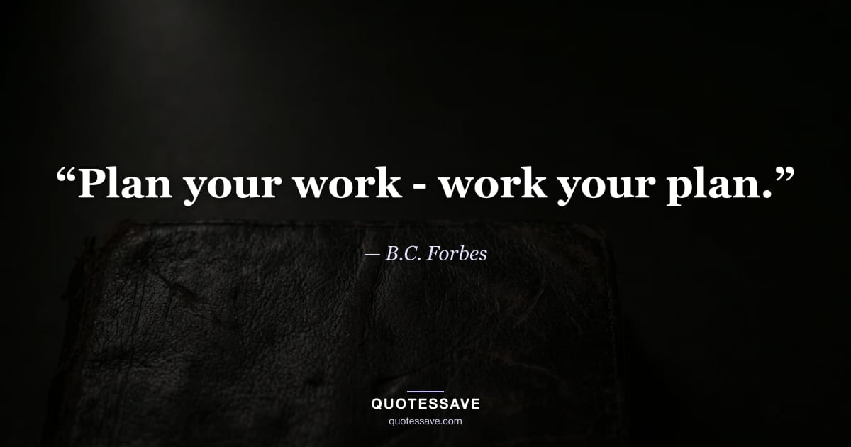 “Plan your work - work your plan.” — B.C. Forbes