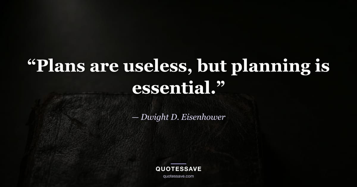 “Plans are useless, but planning is essential.” — Dwight D. Eisenhower