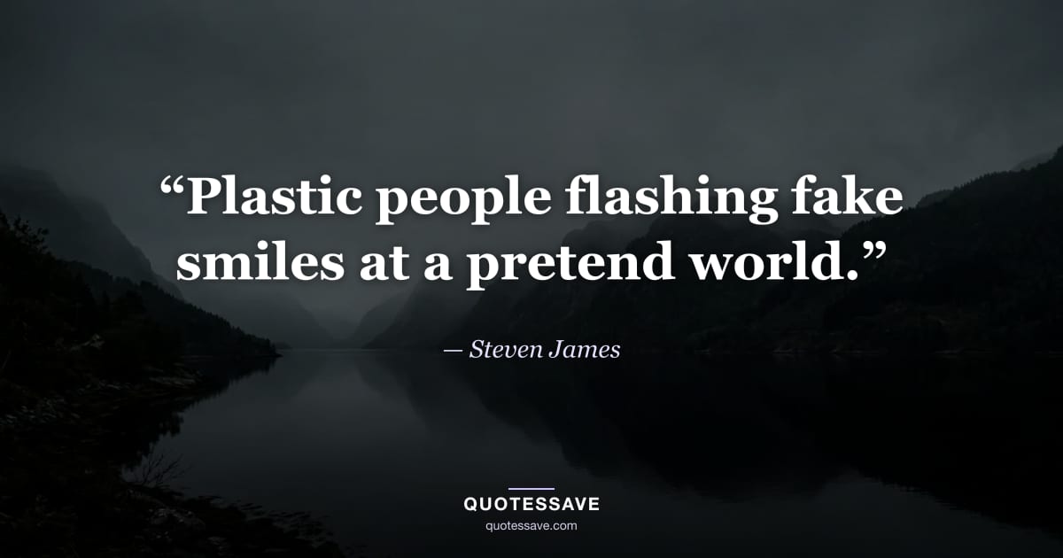 “Plastic people flashing fake smiles at a pretend world.” — Steven James