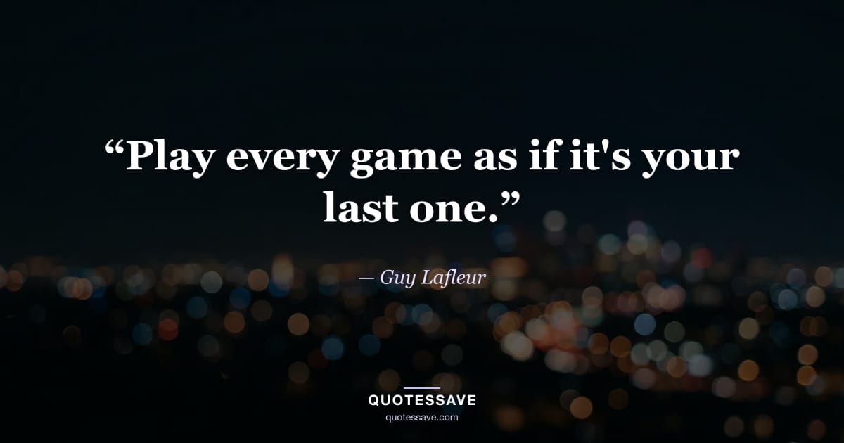 “Play every game as if it's your last one.” — Guy Lafleur