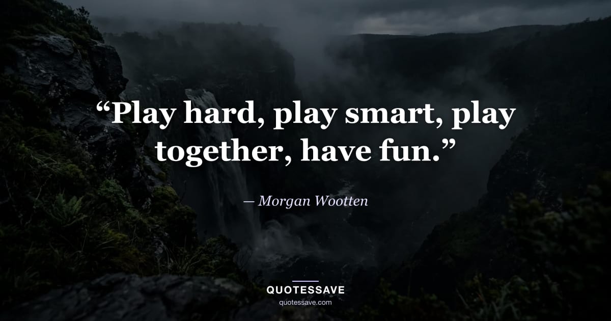 “Play hard, play smart, play together, have fun.” — Morgan Wootten