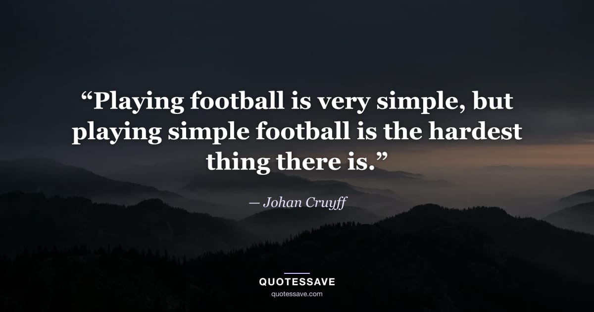 “Playing football is very simple, but playing simple football is the hardest thing there is.” — Johan Cruyff