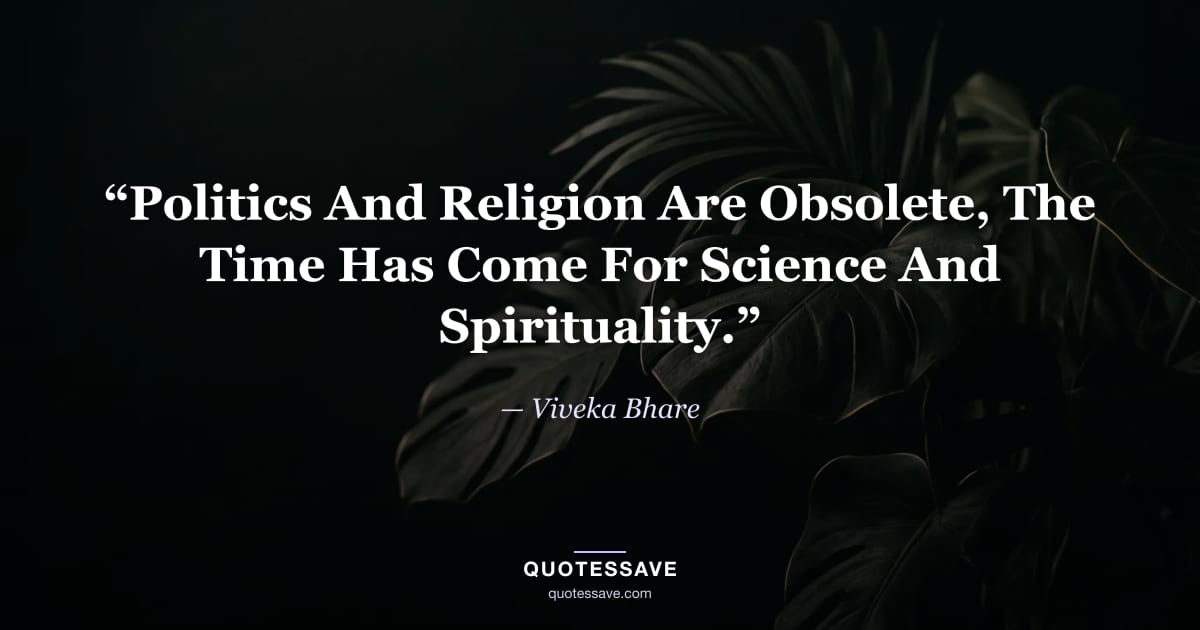 “Politics And Religion Are Obsolete, The Time Has Come For Science And Spirituality.” — Viveka Bhare