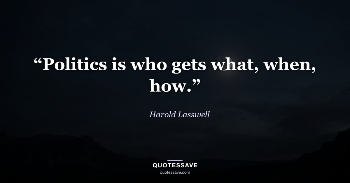 “Politics is who gets what, when, how.” — Harold Lasswell