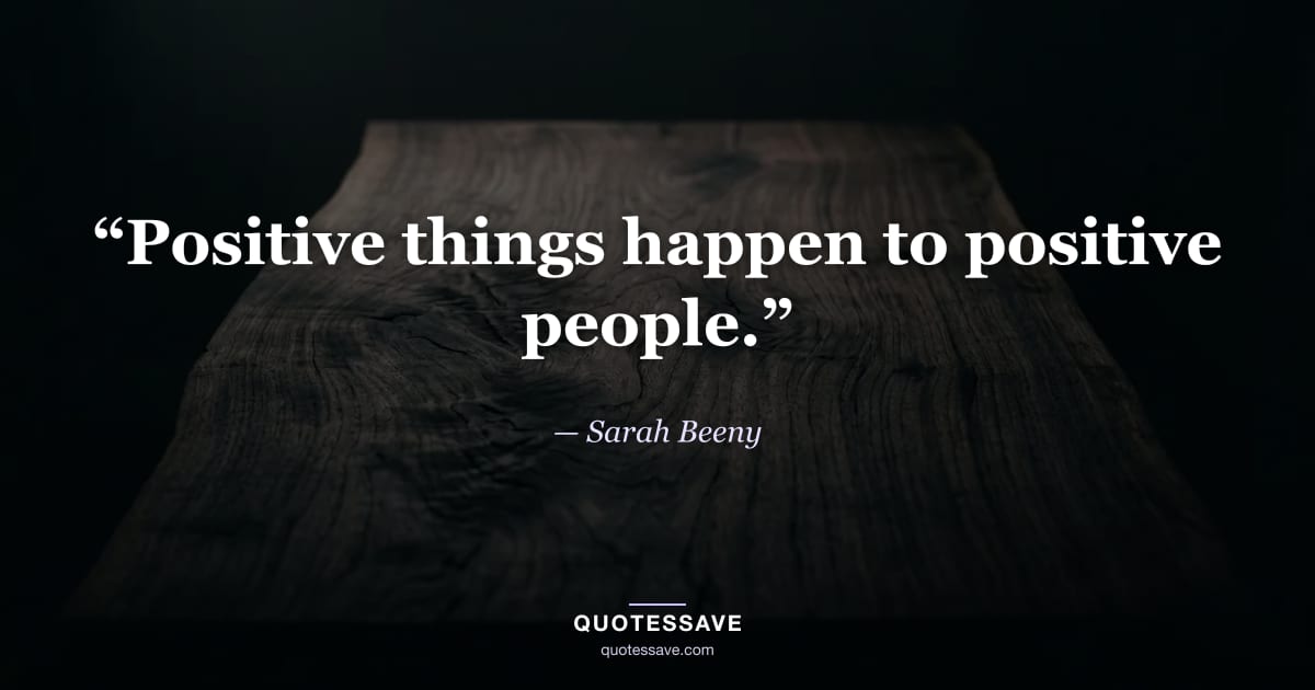 “Positive things happen to positive people.” — Sarah Beeny