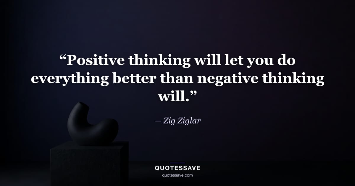 “Positive thinking will let you do everything better than negative thinking will.” — Zig Ziglar