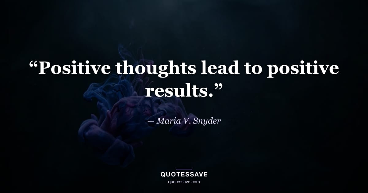 “Positive thoughts lead to positive results.” — Maria V. Snyder