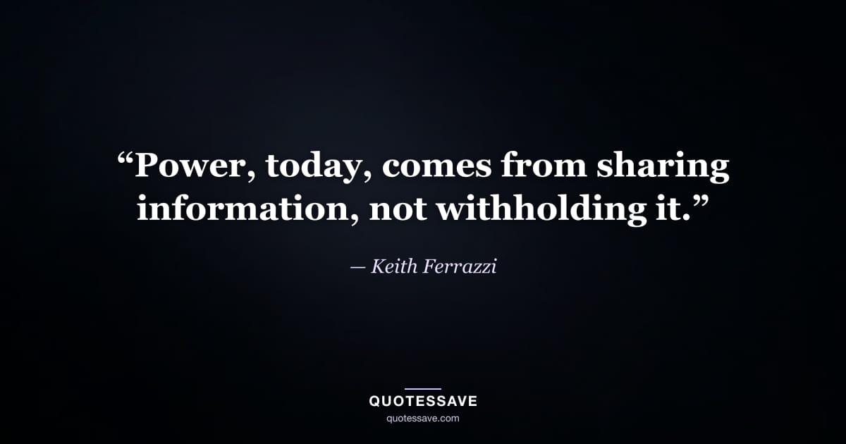 “Power, today, comes from sharing information, not withholding it.” — Keith Ferrazzi