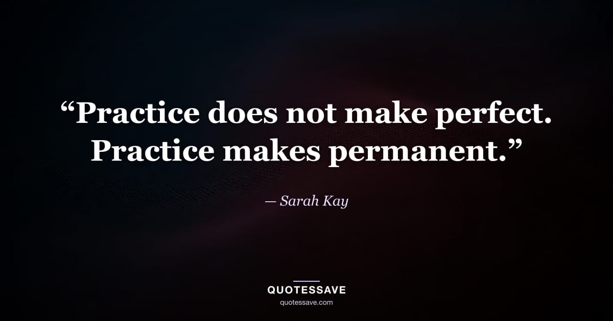 “Practice does not make perfect. Practice makes permanent.” — Sarah Kay