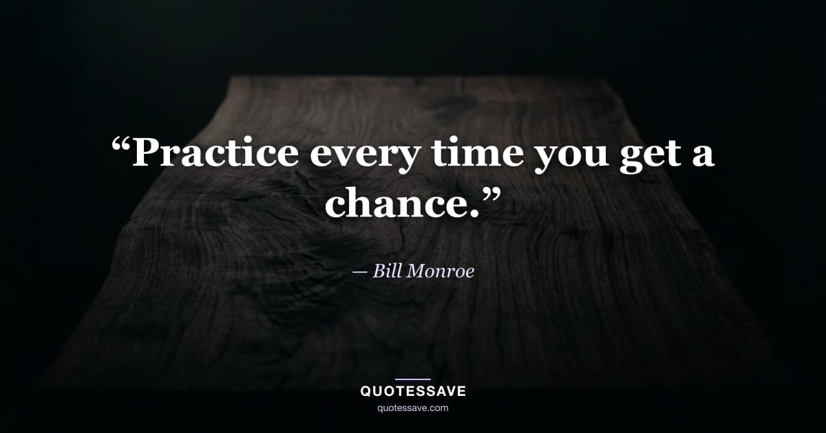 “Practice every time you get a chance.” — Bill Monroe