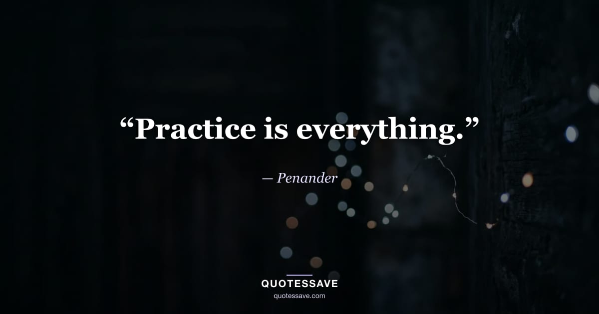 “Practice is everything.” — Penander