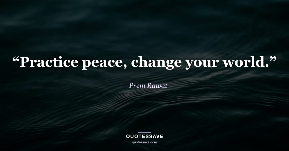 “Practice peace, change your world.” — Prem Rawat